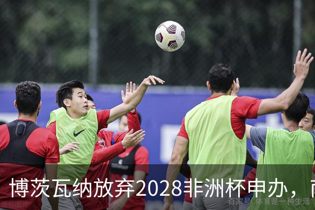 博茨瓦纳放弃2028非洲杯申办，南非和津巴布韦继续奋战
