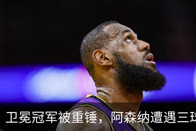 卫冕冠军被重锤，阿森纳遭遇三球羞辱