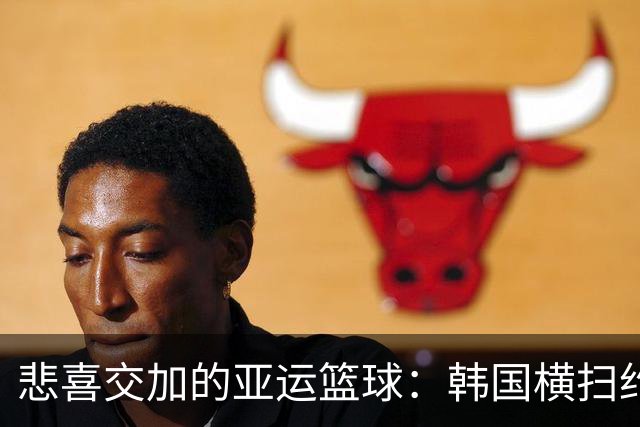 悲喜交加的亚运篮球：韩国横扫约旦，中国男篮伤病缠身